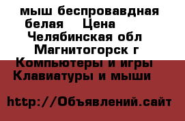 мыш беспровавдная белая. › Цена ­ 250 - Челябинская обл., Магнитогорск г. Компьютеры и игры » Клавиатуры и мыши   